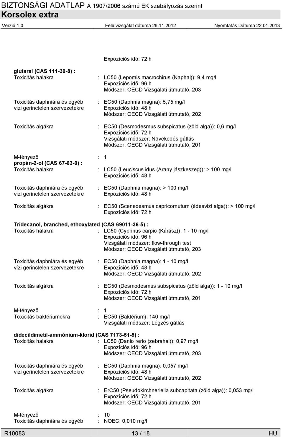 Vizsgálati módszer: Növekedés gátlás Módszer: OECD Vizsgálati útmutató, 201 M-tényező : 1 propán-2-ol (CAS 67-63-0) : Toxicitás halakra : LC50 (Leuciscus idus (Arany jászkeszeg)): > 100 mg/l