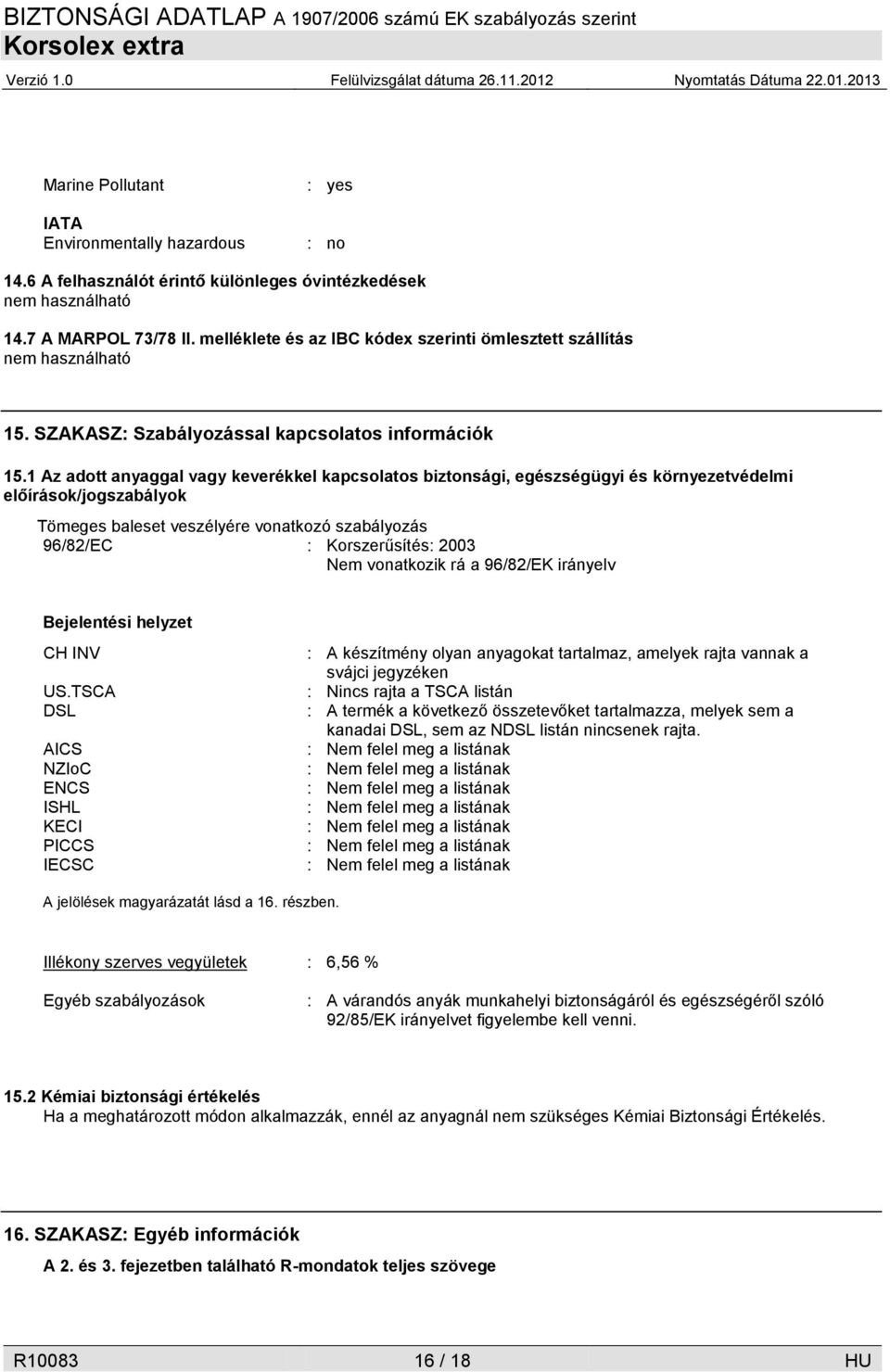 1 Az adott anyaggal vagy keverékkel kapcsolatos biztonsági, egészségügyi és környezetvédelmi előírások/jogszabályok Tömeges baleset veszélyére vonatkozó szabályozás 96/82/EC : Korszerűsítés: 2003 Nem