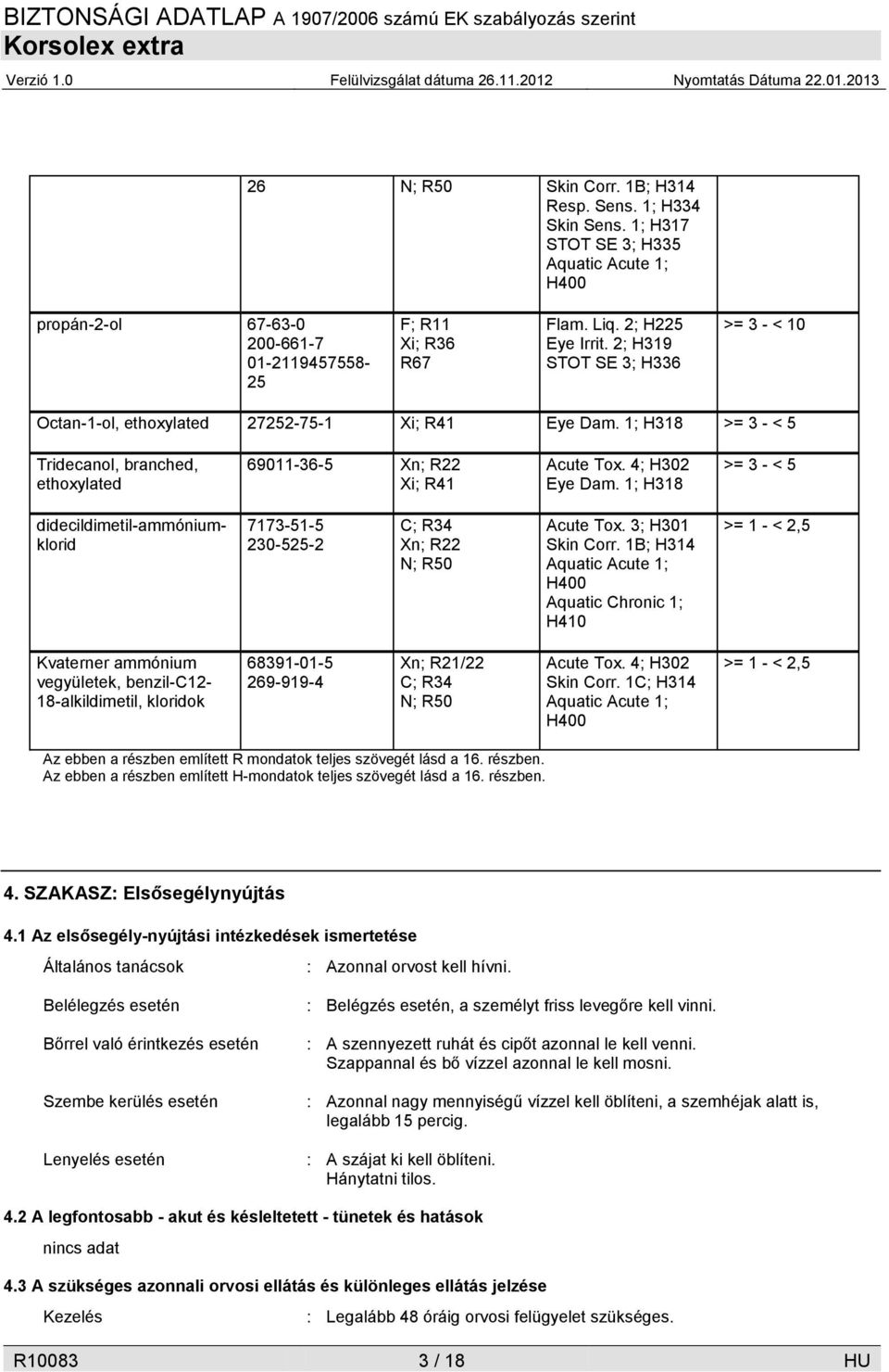 4; H302 Eye Dam. 1; H318 >= 3 - < 5 didecildimetil-ammóniumklorid 7173-51-5 230-525-2 C; R34 Xn; R22 N; R50 Acute Tox. 3; H301 Skin Corr.