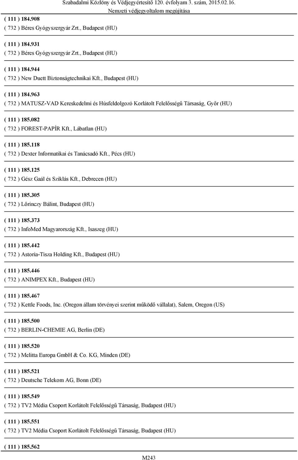 118 ( 732 ) Dexter Informatikai és Tanácsadó Kft., Pécs (HU) ( 111 ) 185.125 ( 732 ) Gész Gaál és Sziklás Kft., Debrecen (HU) ( 111 ) 185.305 ( 732 ) Lőrinczy Bálint, Budapest (HU) ( 111 ) 185.