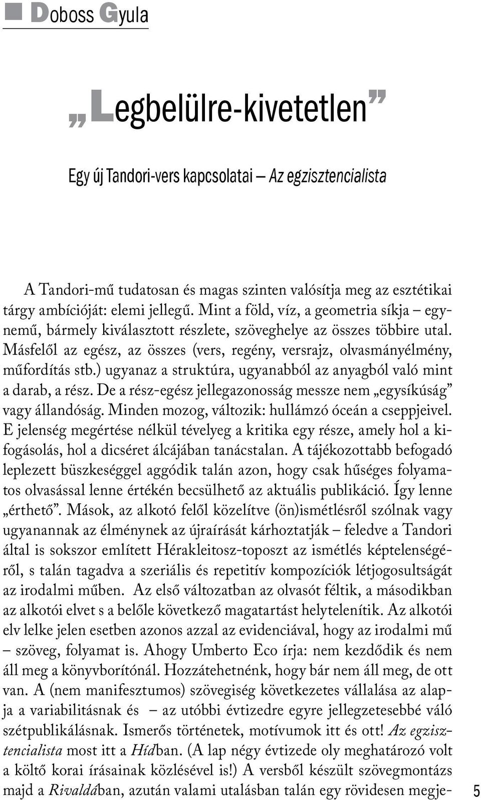 ) ugyanaz a struktúra, ugyanabból az anyagból való mint a darab, a rész. De a rész-egész jellegazonosság messze nem egysíkúság vagy állandóság. Minden mozog, változik: hullámzó óceán a cseppjeivel.