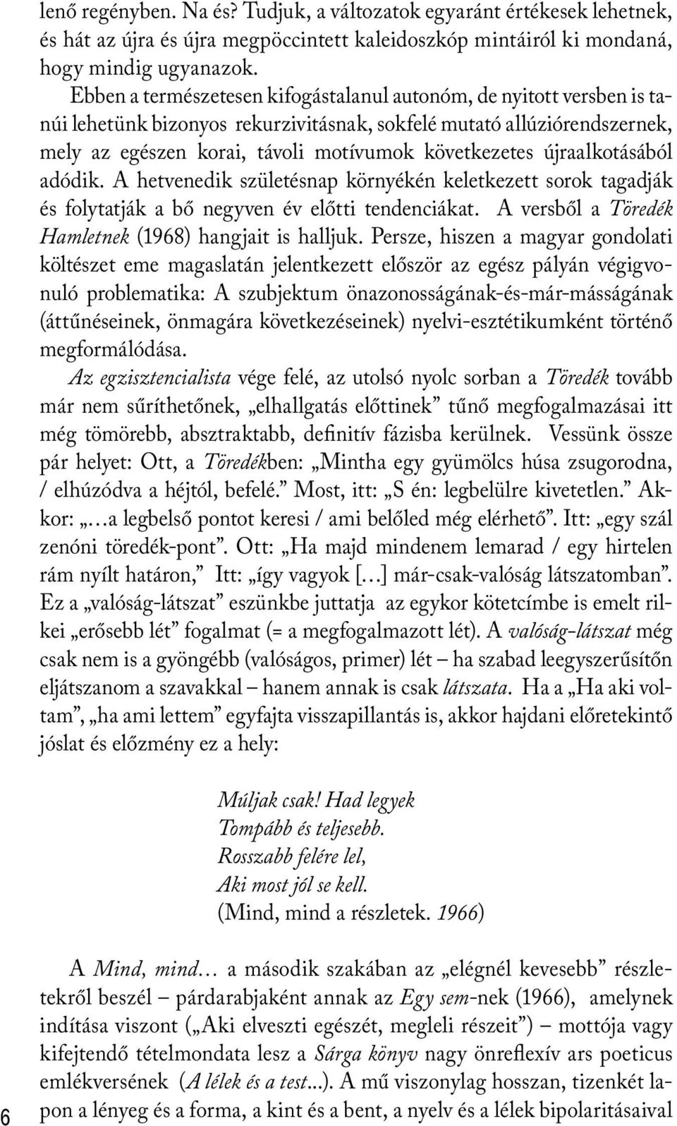 újraalkotásából adódik. A hetvenedik születésnap környékén keletkezett sorok tagadják és folytatják a bő negyven év előtti tendenciákat. A versből a Töredék Hamletnek (1968) hangjait is halljuk.