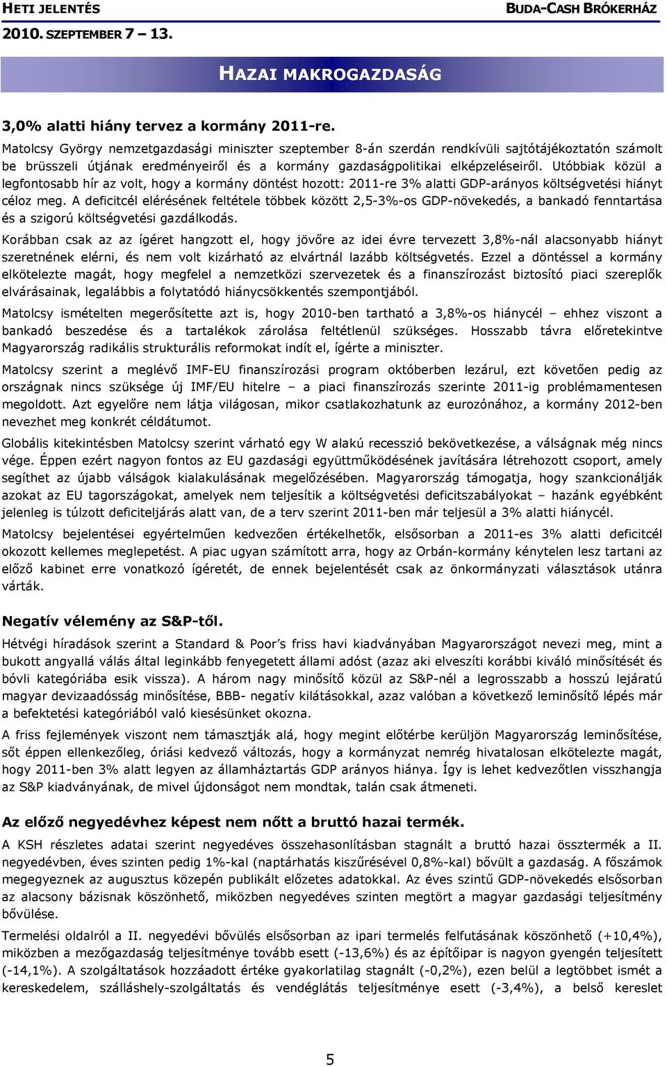 Utóbbiak közül a legfontosabb hír az volt, hogy a kormány döntést hozott: 2011-re 3% alatti GDP-arányos költségvetési hiányt céloz meg.