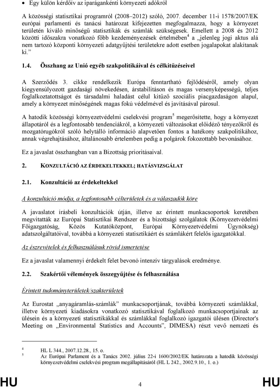 Emellett a 2008 és 2012 közötti időszakra vonatkozó főbb kezdeményezések értelmében 4 a jelenleg jogi aktus alá nem tartozó központi környezeti adatgyűjtési területekre adott esetben jogalapokat