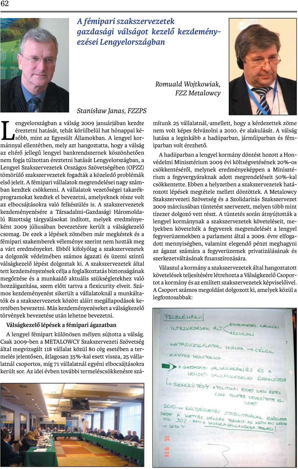 A lengyel kormánnyal ellentétben, mely azt hangoztatta, hogy a válság az eltérő jellegű lengyel bankrendszernek köszönhetően nem fogja túlzottan éreztetni hatását Lengyelországban, a Lengyel