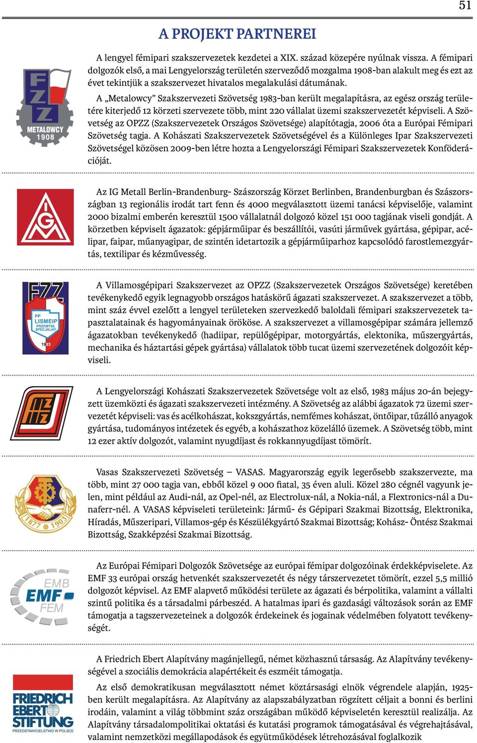 A Metalowcy Szakszervezeti Szövetség 1983-ban került megalapításra, az egész ország területére kiterjedő 12 körzeti szervezete több, mint 220 vállalat üzemi szakszervezetét képviseli.