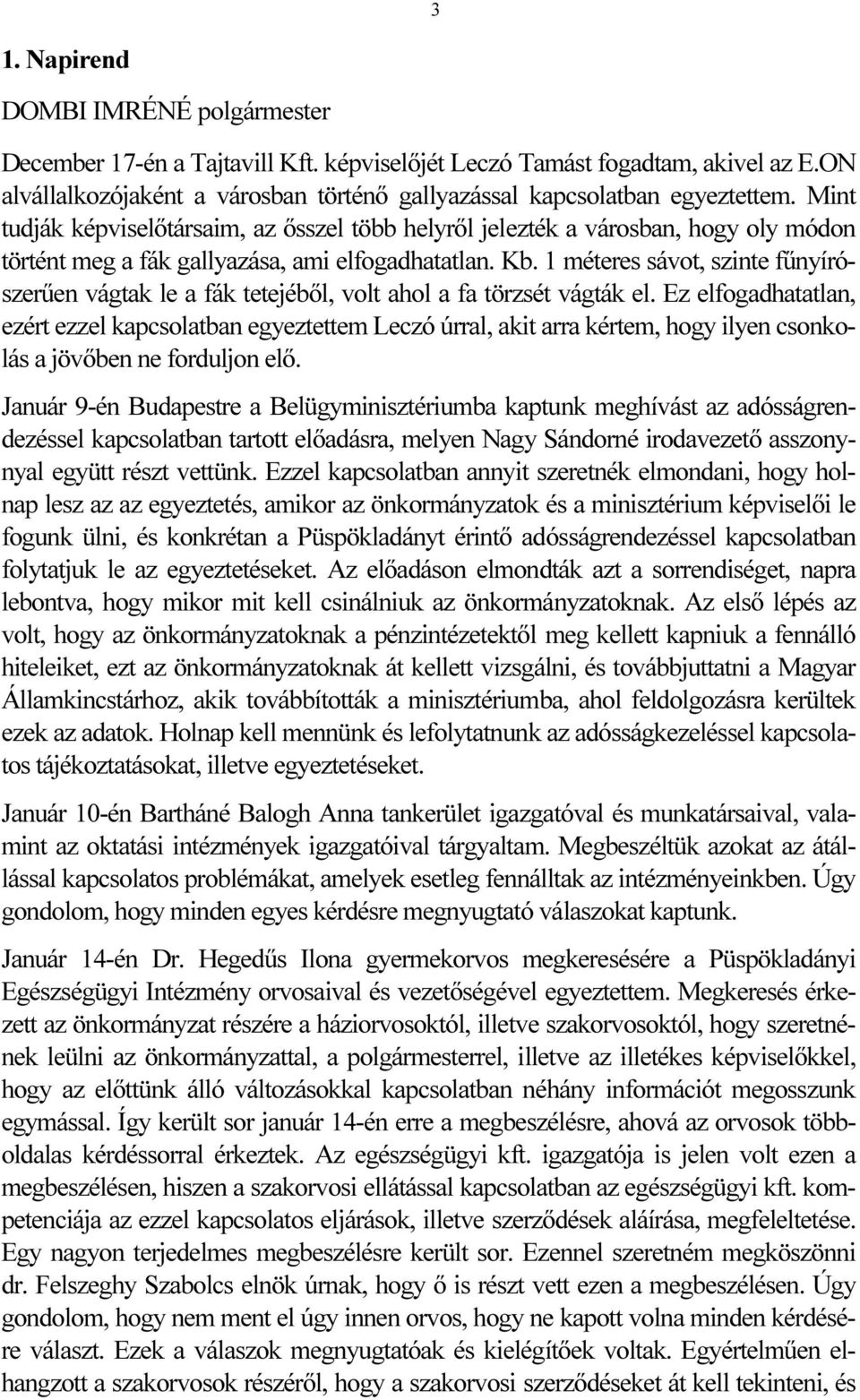 1 méteres sávot, szinte fűnyírószerűen vágtak le a fák tetejéből, volt ahol a fa törzsét vágták el.