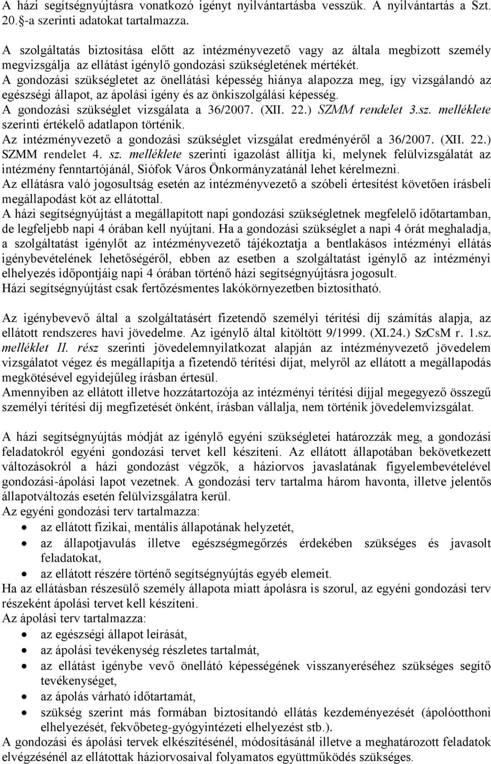 A gondozási szükségletet az önellátási képesség hiánya alapozza meg, így vizsgálandó az egészségi állapot, az ápolási igény és az önkiszolgálási képesség. A gondozási szükséglet vizsgálata a 36/2007.