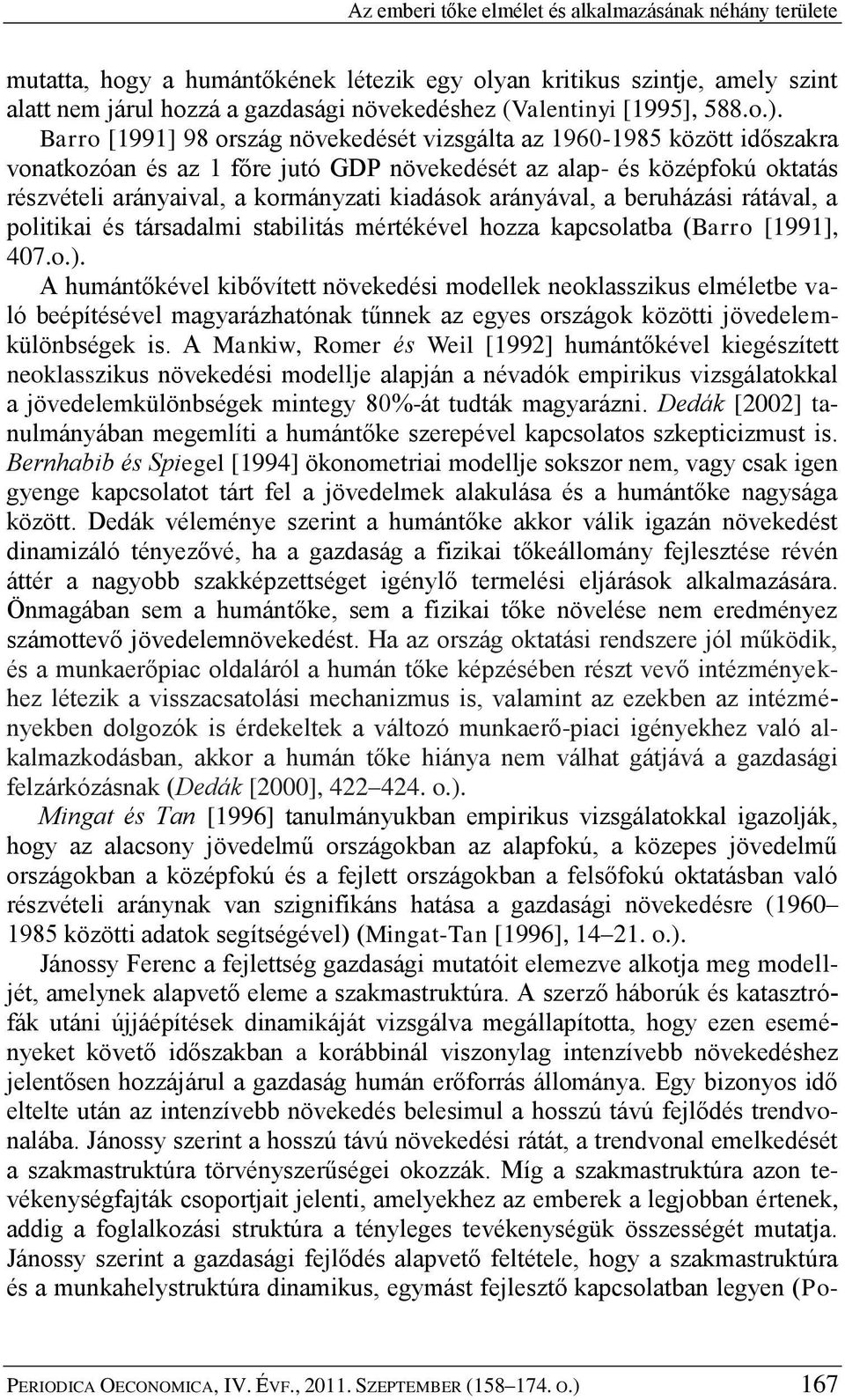 Barro [1991] 98 ország növekedését vizsgálta az 1960-1985 között időszakra vonatkozóan és az 1 főre jutó GDP növekedését az alap- és középfokú oktatás részvételi arányaival, a kormányzati kiadások