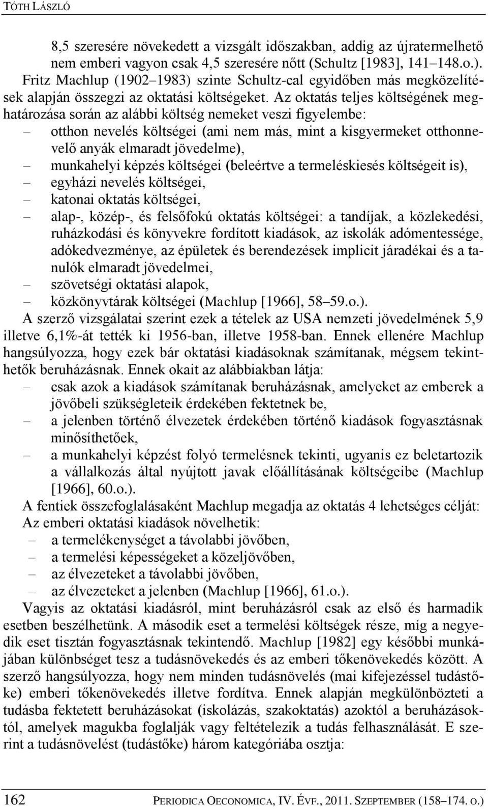 Az oktatás teljes költségének meghatározása során az alábbi költség nemeket veszi figyelembe: otthon nevelés költségei (ami nem más, mint a kisgyermeket otthonnevelő anyák elmaradt jövedelme),