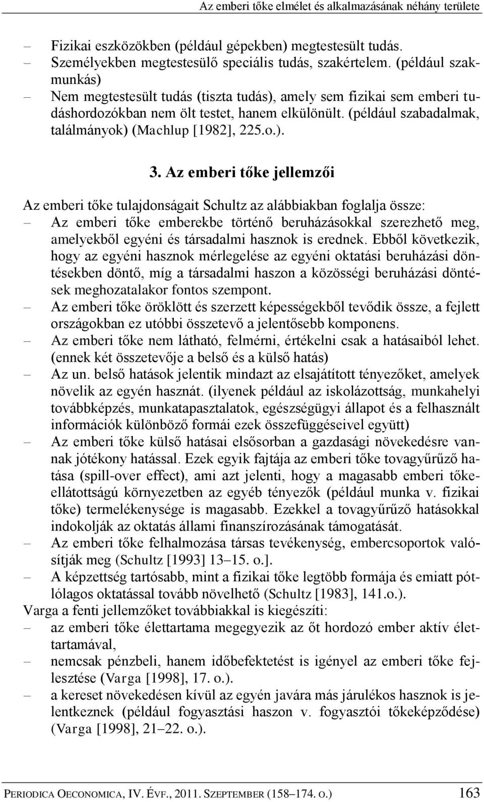 Az emberi tőke jellemzői Az emberi tőke tulajdonságait Schultz az alábbiakban foglalja össze: Az emberi tőke emberekbe történő beruházásokkal szerezhető meg, amelyekből egyéni és társadalmi hasznok