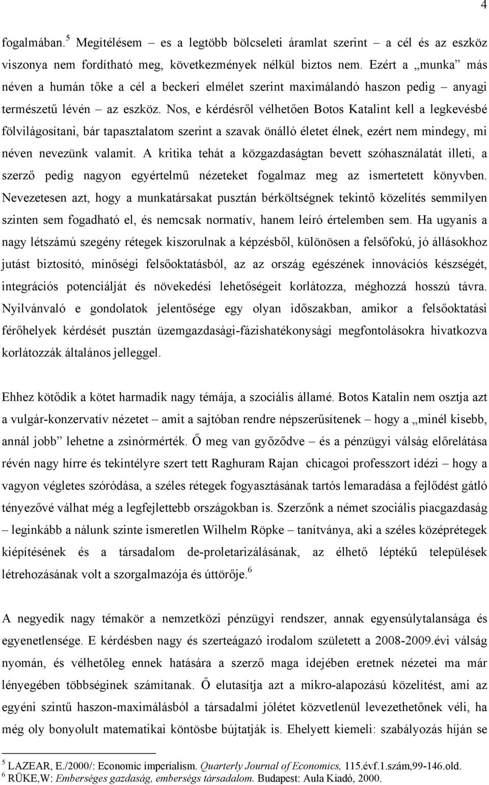 Nos, e kérdésről vélhetően Botos Katalint kell a legkevésbé fölvilágosítani, bár tapasztalatom szerint a szavak önálló életet élnek, ezért nem mindegy, mi néven nevezünk valamit.