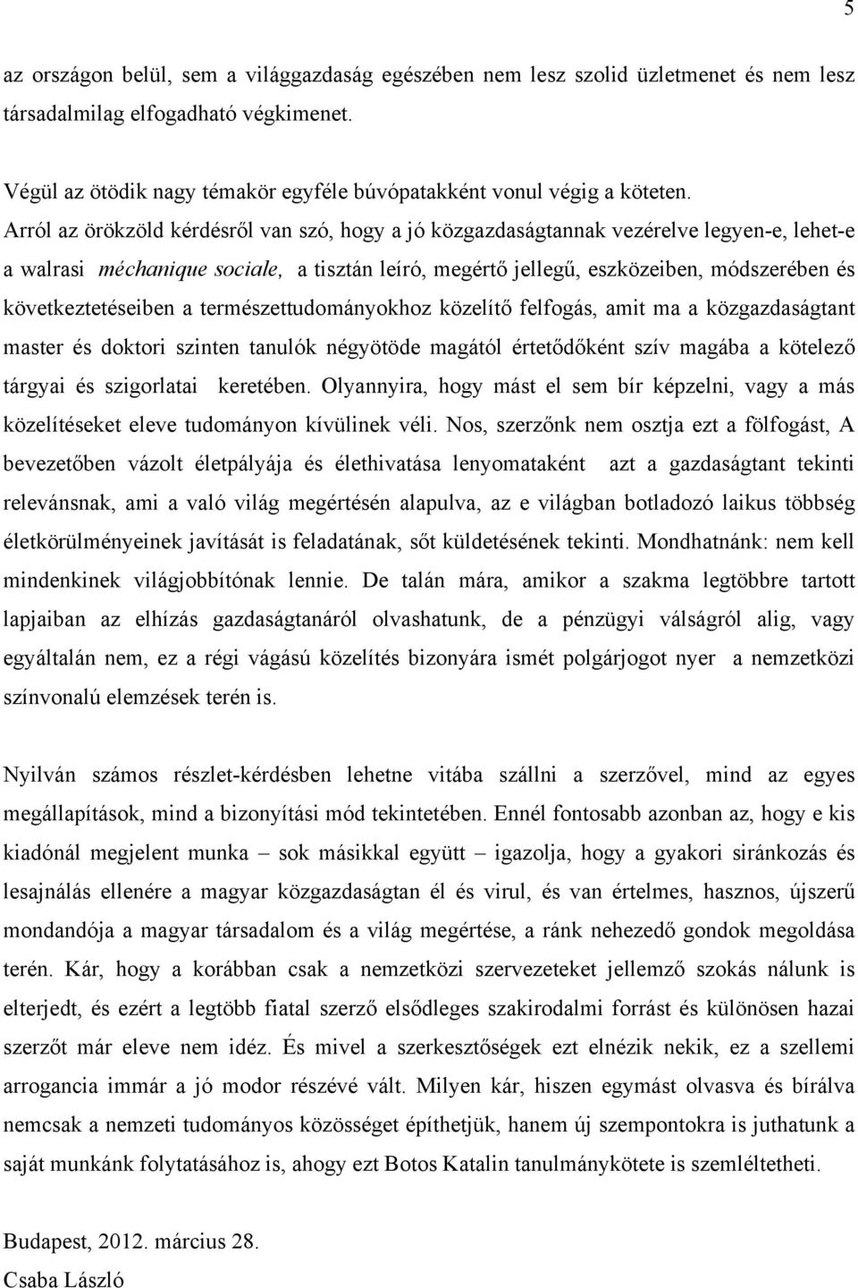 Arról az örökzöld kérdésről van szó, hogy a jó közgazdaságtannak vezérelve legyen-e, lehet-e a walrasi méchanique sociale, a tisztán leíró, megértő jellegű, eszközeiben, módszerében és