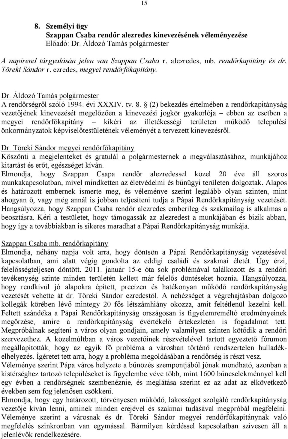 (2) bekezdés értelmében a rendőrkapitányság vezetőjének kinevezését megelőzően a kinevezési jogkör gyakorlója ebben az esetben a megyei rendőrfőkapitány kikéri az illetékességi területen működő