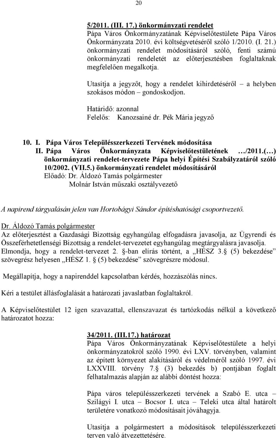 Utasítja a jegyzőt, hogy a rendelet kihirdetéséről a helyben szokásos módon gondoskodjon. Határidő: azonnal Felelős: Kanozsainé dr. Pék Mária jegyző 10. I.