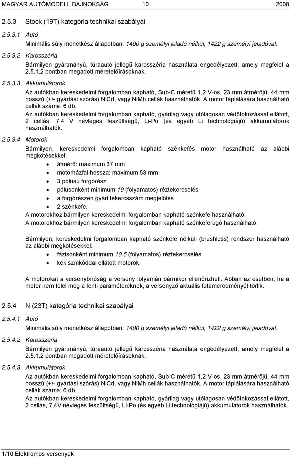 3 Akkumulátorok Az autókban kereskedelmi forgalomban kapható, Sub-C méretű 1,2 V-os, 23 mm átmérőjű, 44 mm hosszú (+/- gyártási szórás) NiCd, vagy NiMh cellák használhatók.