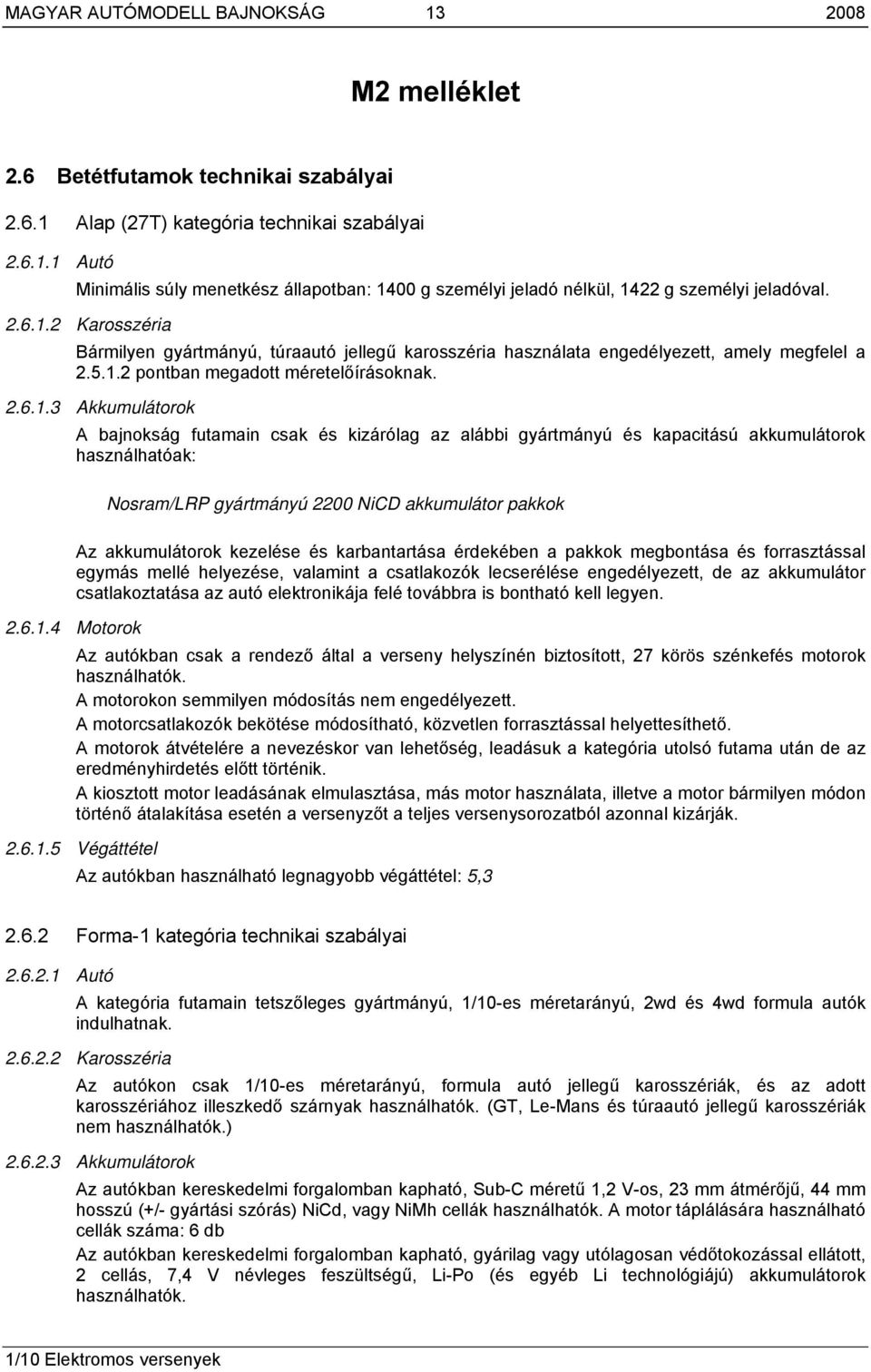 2 Karosszéria Bármilyen gyártmányú, túraautó jellegű karosszéria használata engedélyezett, amely megfelel a 2.5.1.2 pontban megadott méretelőírásoknak.