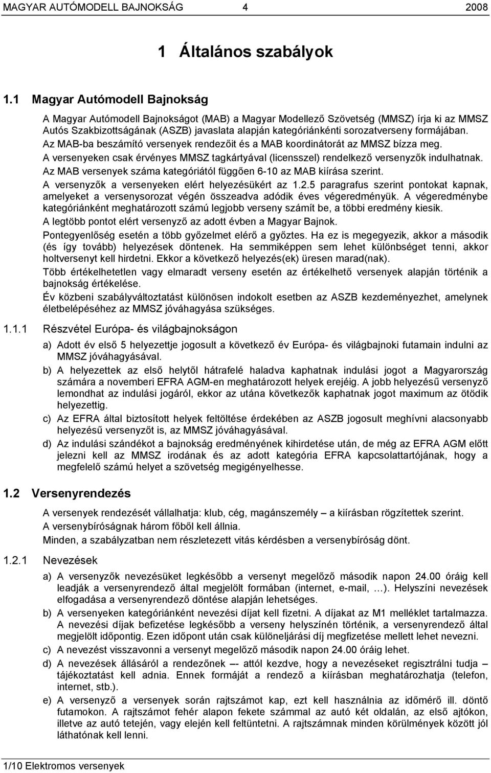 formájában. Az MAB-ba beszámító versenyek rendezőit és a MAB koordinátorát az MMSZ bízza meg. A versenyeken csak érvényes MMSZ tagkártyával (licensszel) rendelkező versenyzők indulhatnak.