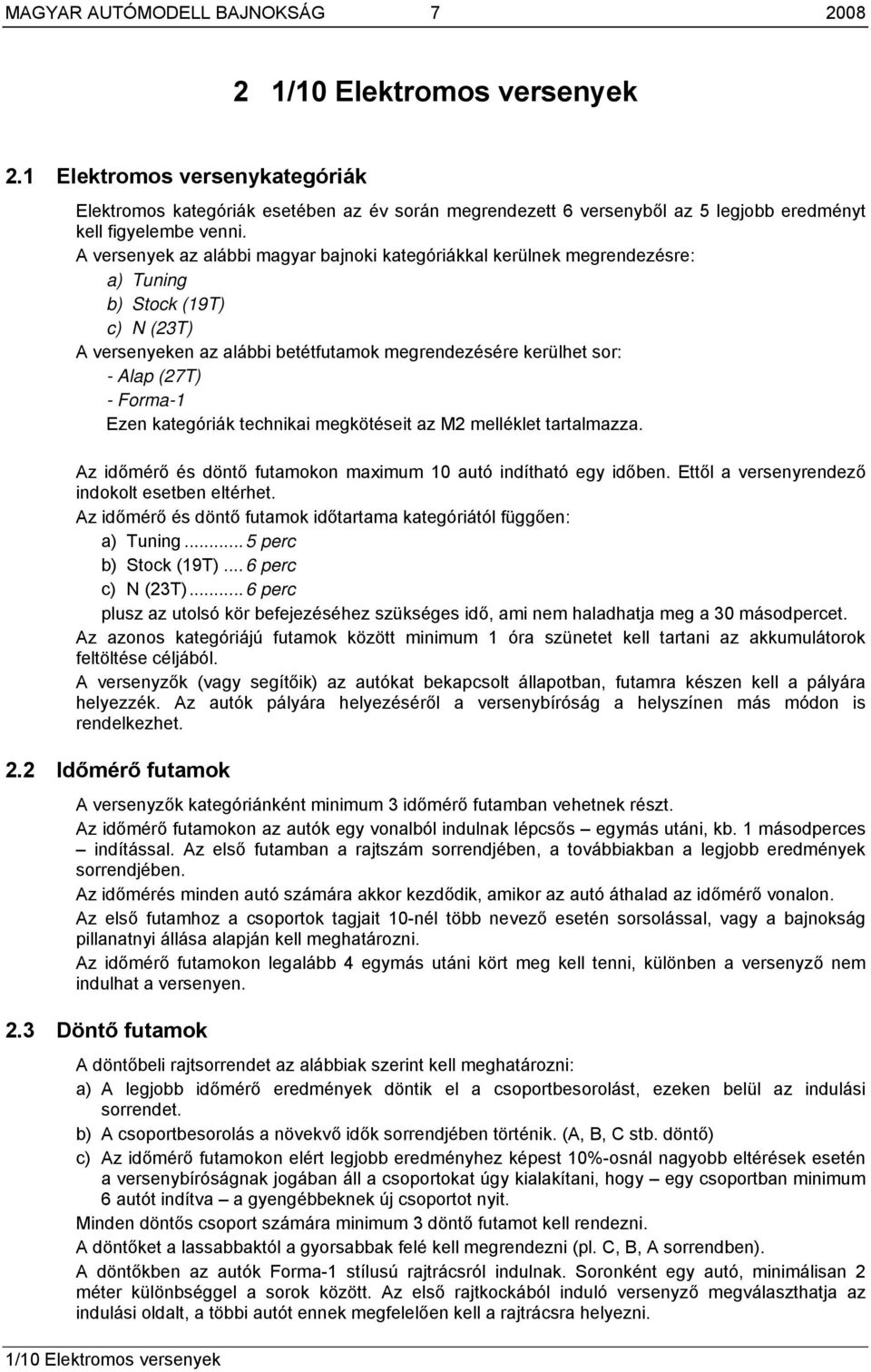 Ezen kategóriák technikai megkötéseit az M2 melléklet tartalmazza. Az időmérő és döntő futamokon maximum 10 autó indítható egy időben. Ettől a versenyrendező indokolt esetben eltérhet.