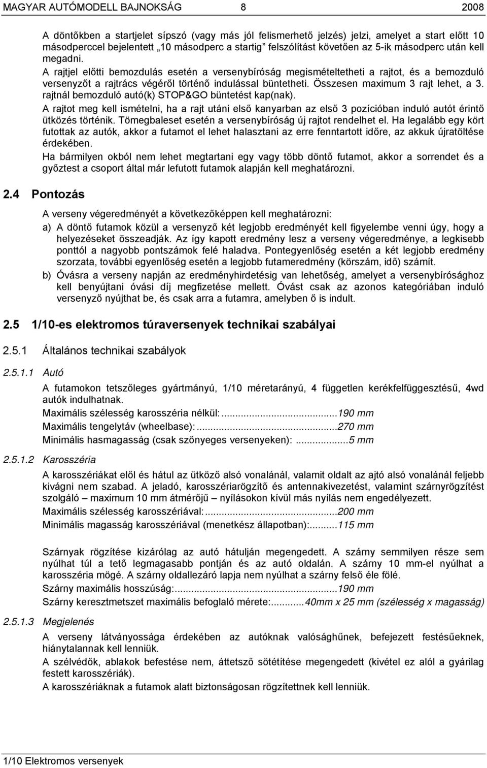 A rajtjel előtti bemozdulás esetén a versenybíróság megismételtetheti a rajtot, és a bemozduló versenyzőt a rajtrács végéről történő indulással büntetheti. Összesen maximum 3 rajt lehet, a 3.