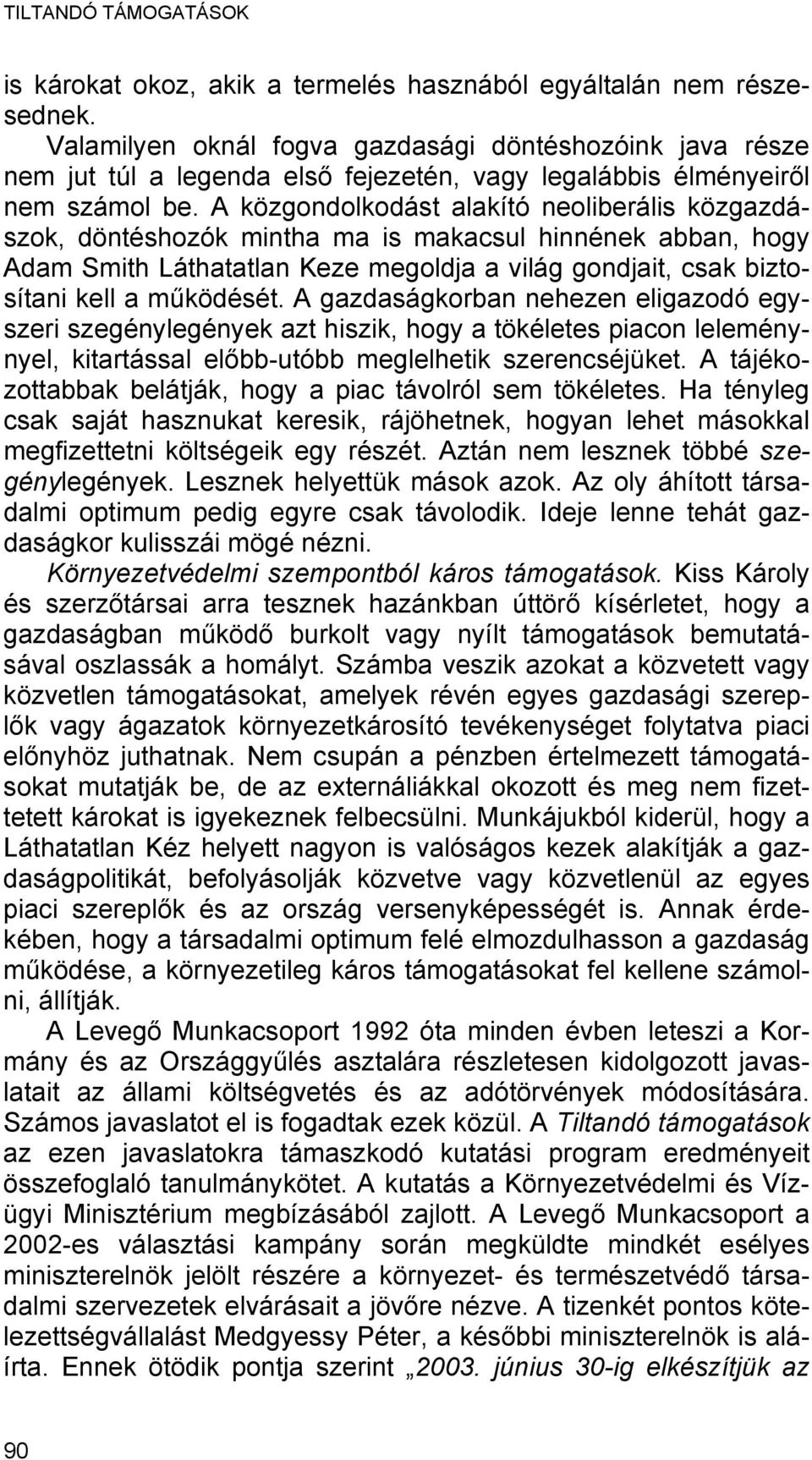 A közgondolkodást alakító neoliberális közgazdászok, döntéshozók mintha ma is makacsul hinnének abban, hogy Adam Smith Láthatatlan Keze megoldja a világ gondjait, csak biztosítani kell a működését.