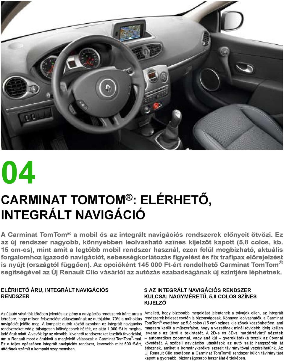 15 cm-es), mint amit a legtöbb mobil rendszer használ, ezen felül megbízható, aktuális forgalomhoz igazodó navigációt, sebességkorlátozás figyelést és fix trafipax előrejelzést is nyújt (országtól