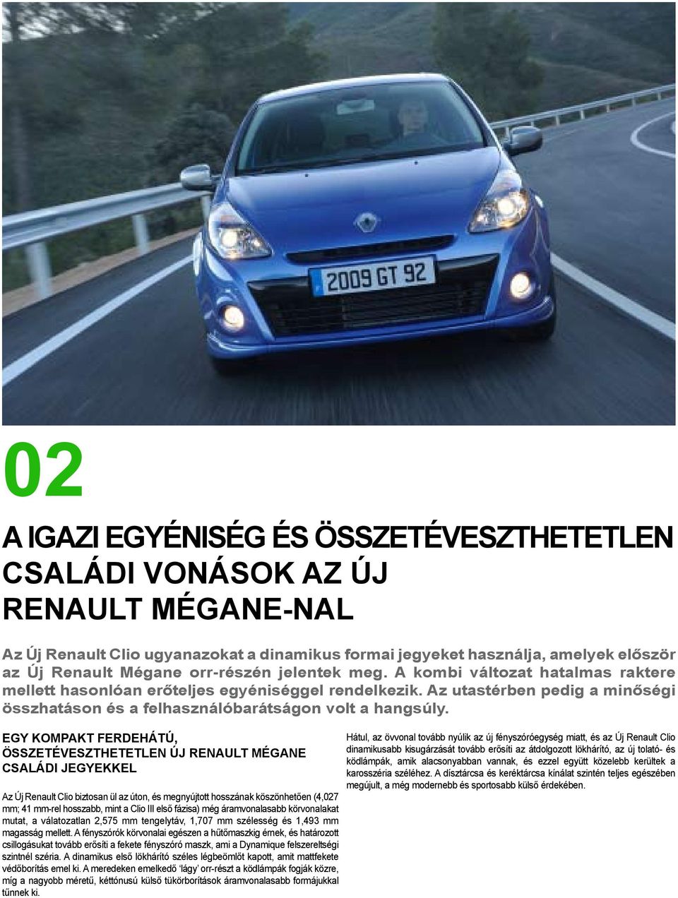 Egy kompakt ferdehátú, összetéveszthetetlen Új Renault Mégane családi jegyekkel Az Új Renault Clio biztosan ül az úton, és megnyújtott hosszának köszönhetően (4,027 mm; 41 mm-rel hosszabb, mint a