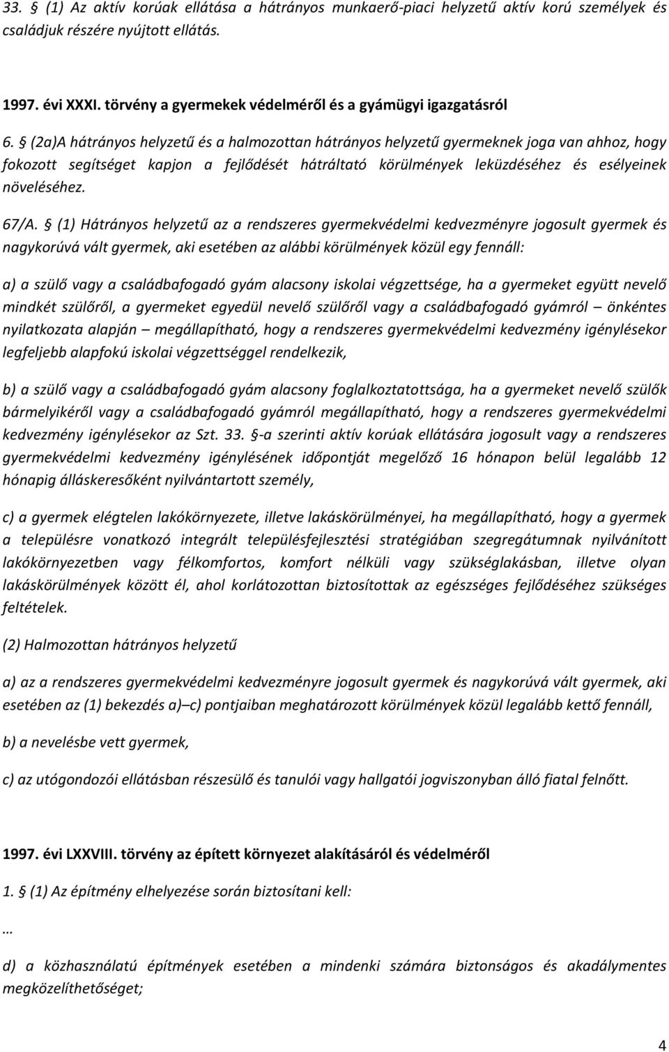 (2a)A hátrányos helyzetű és a halmozottan hátrányos helyzetű gyermeknek joga van ahhoz, hogy fokozott segítséget kapjon a fejlődését hátráltató körülmények leküzdéséhez és esélyeinek növeléséhez.