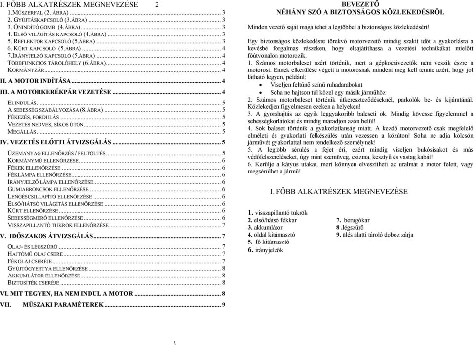 .. 5 A SEBESSÉG SZABÁLYOZÁSA (8.ÁBRA)... 5 FÉKEZÉS, FORDULÁS... 5 VEZETÉS NEDVES, SÍKOS ÚTON... 5 MEGÁLLÁS... 5 IV. VEZETÉS ELŐTTI ÁTVIZSGÁLÁS... 5 ÜZEMANYAG ELLENŐRZÉS / FELTÖLTÉS.