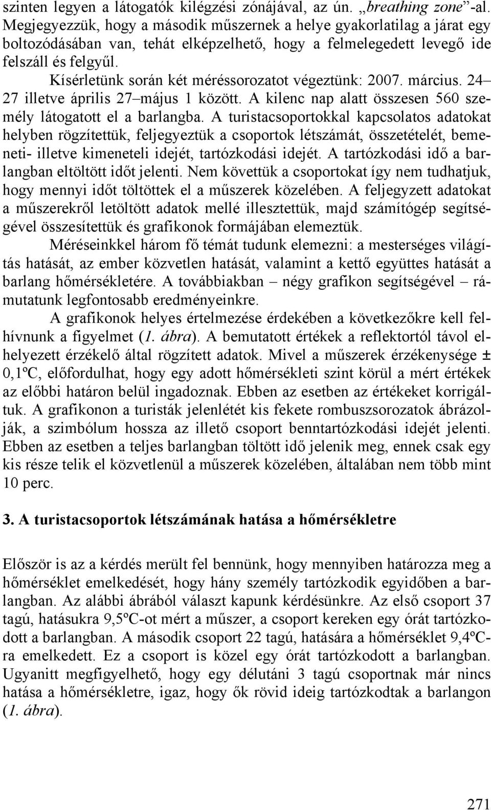 Kísérletünk során két méréssorozatot végeztünk: 2007. március. 24 27 illetve április 27 május 1 között. A kilenc nap alatt összesen 560 személy látogatott el a barlangba.