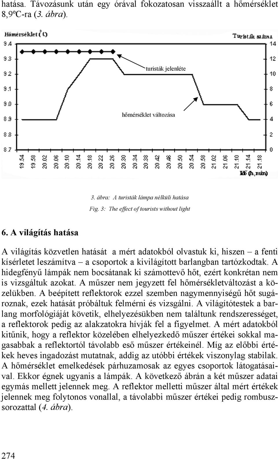 A világítás hatása A világítás közvetlen hatását a mért adatokból olvastuk ki, hiszen a fenti kísérletet leszámítva a csoportok a kivilágított barlangban tartózkodtak.