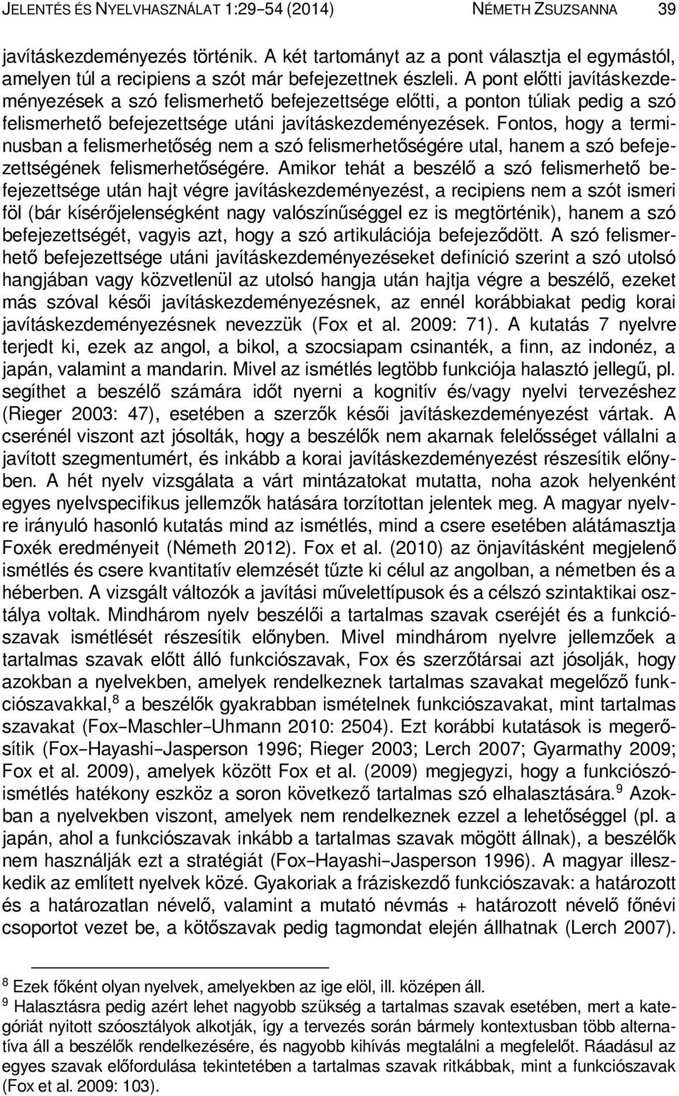 A pont előtti javításkezdeményezések a szó felismerhető befejezettsége előtti, a ponton túliak pedig a szó felismerhető befejezettsége utáni javításkezdeményezések.