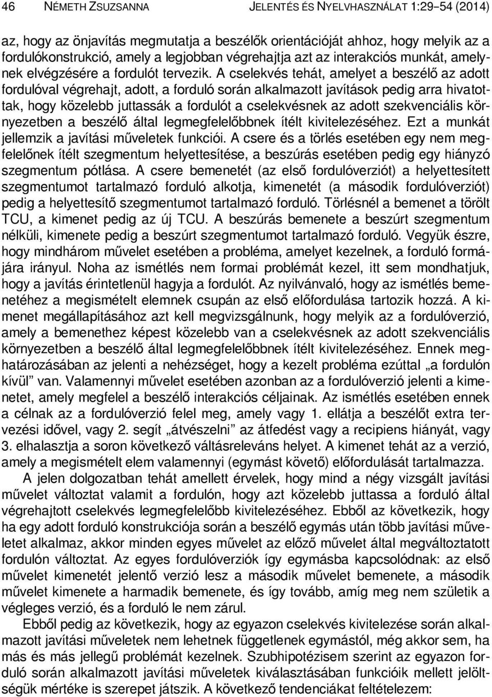 A cselekvés tehát, amelyet a beszélő az adott fordulóval végrehajt, adott, a forduló során alkalmazott javítások pedig arra hivatottak, hogy közelebb juttassák a fordulót a cselekvésnek az adott