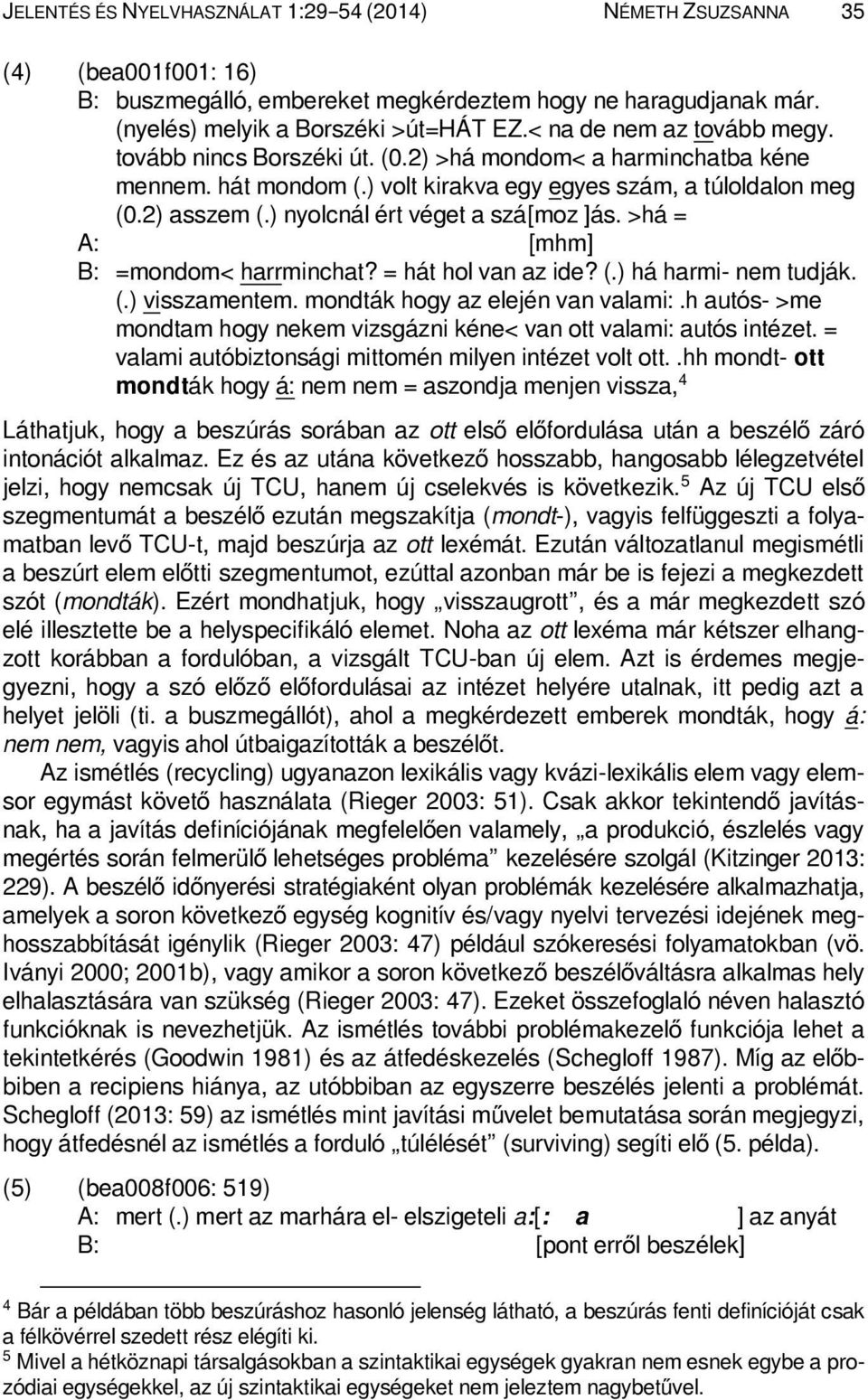 ) nyolcnál ért véget a szá[moz ]ás. >há = A: [mhm] B: =mondom< harrminchat? = hát hol van az ide? (.) há harmi- nem tudják. (.) visszamentem. mondták hogy az elején van valami:.