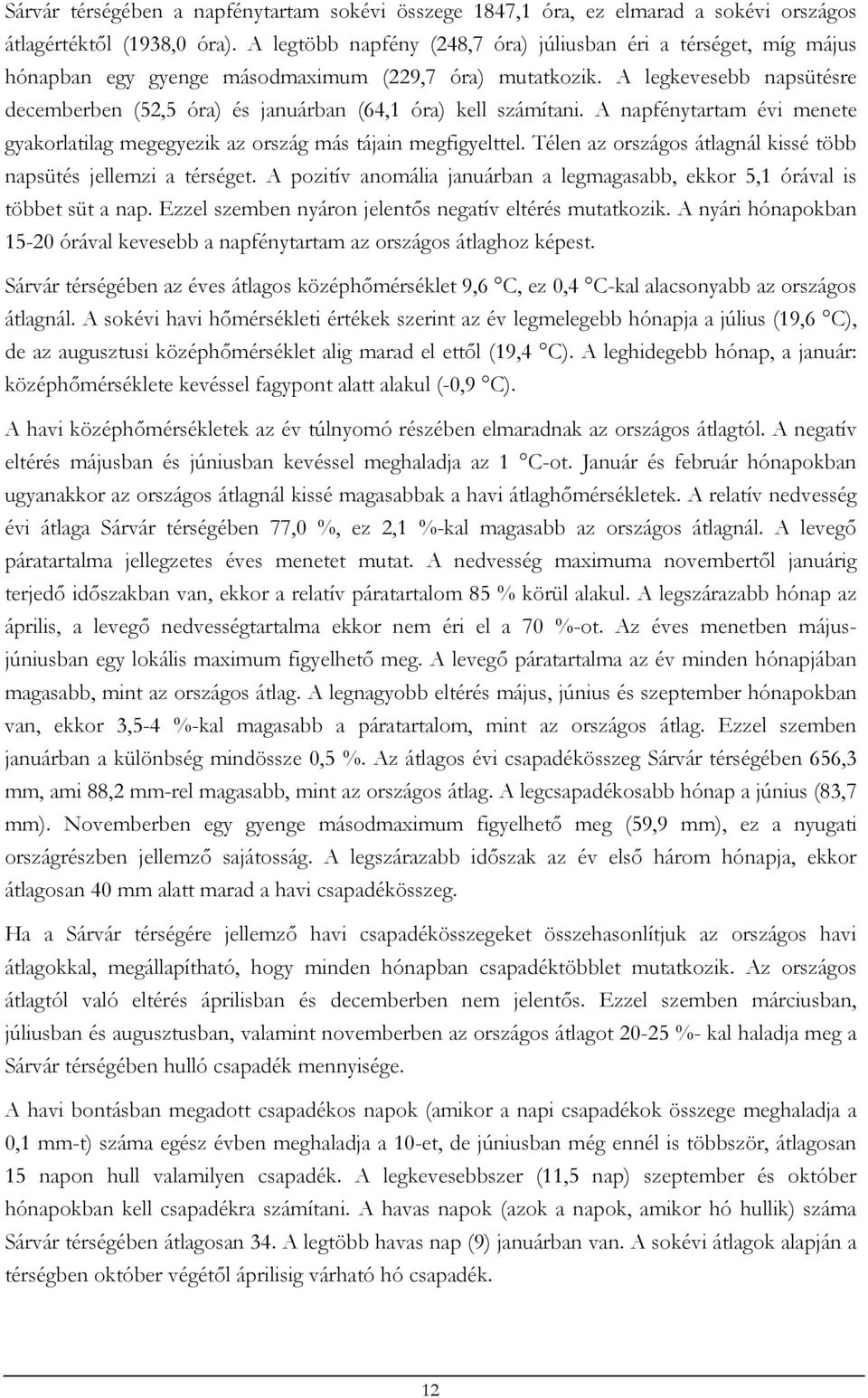 A legkevesebb napsütésre decemberben (52,5 óra) és januárban (64,1 óra) kell számítani. A napfénytartam évi menete gyakorlatilag megegyezik az ország más tájain megfigyelttel.