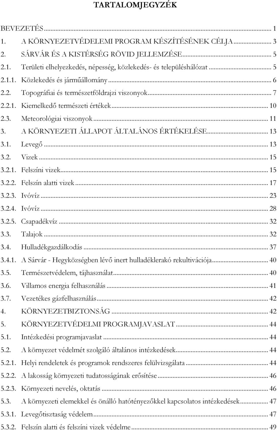 A KÖRNYEZETI ÁLLAPOT ÁLTALÁNOS ÉRTÉKELÉSE... 13 3.1. Levegő... 13 3.2. Vizek... 15 3.2.1. Felszíni vizek... 15 3.2.2. Felszín alatti vizek... 17 3.2.3. Ivóvíz... 23 3.2.4. Ivóvíz... 28 3.2.5. Csapadékvíz.