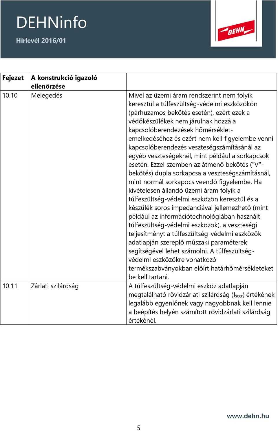 Ezzel szemben az átmenő bekötés ("V"- bekötés) dupla sorkapcsa a veszteségszámításnál, mint normál sorkapocs veendő figyelembe.