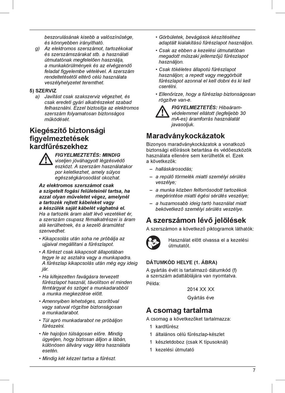 5) SZERVIZ a) Javítást csak szakszerviz végezhet, és csak eredeti gyári alkatrészeket szabad felhasználni. Ezzel biztosítja az elektromos szerszám folyamatosan biztonságos működését.