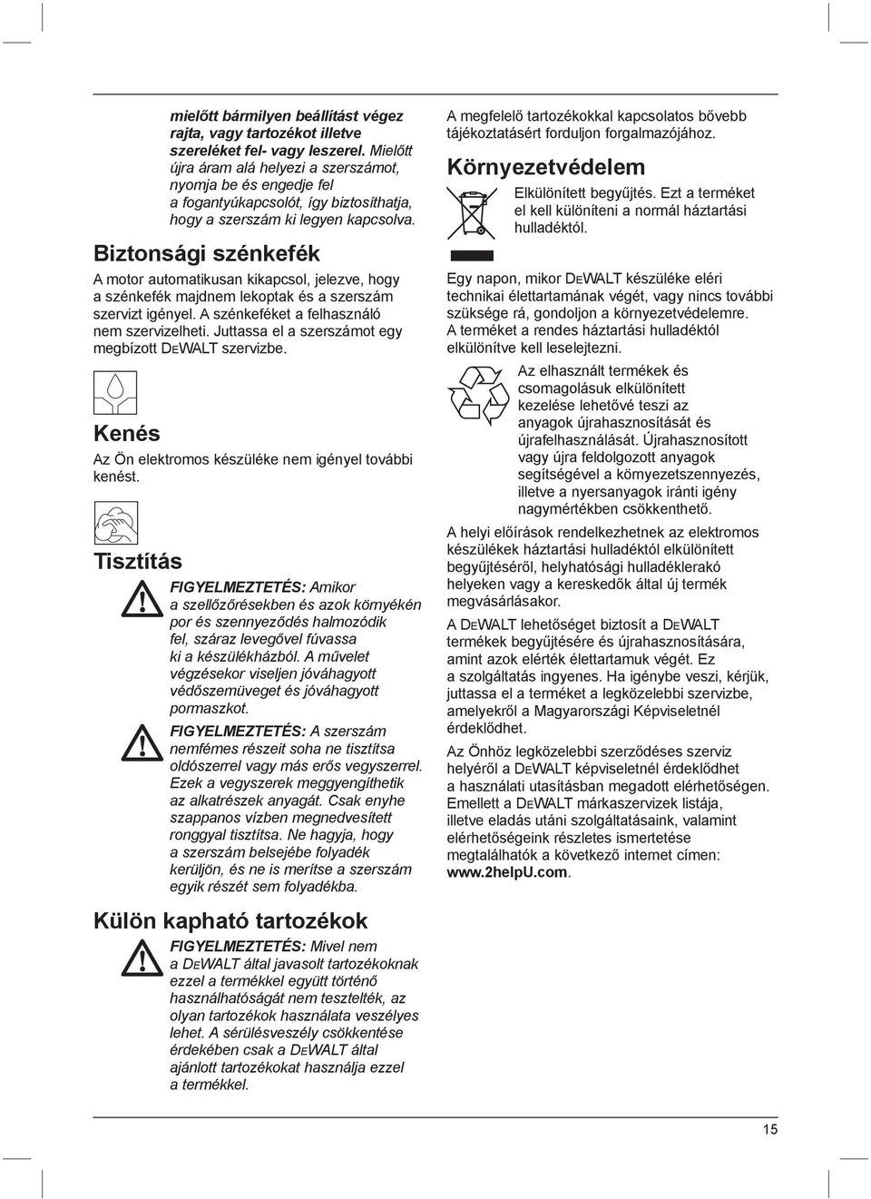 Biztonsági szénkefék A motor automatikusan kikapcsol, jelezve, hogy a szénkefék majdnem lekoptak és a szerszám szervizt igényel. A szénkeféket a felhasználó nem szervizelheti.