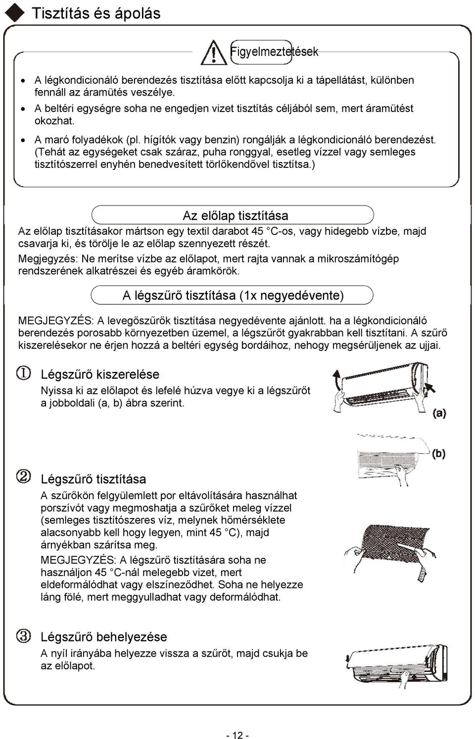 (Tehát az egységeket csak száraz, puha ronggyal, esetleg vízzel vagy semleges tisztítószerrel enyhén benedvesített törlőkendővel tisztítsa.