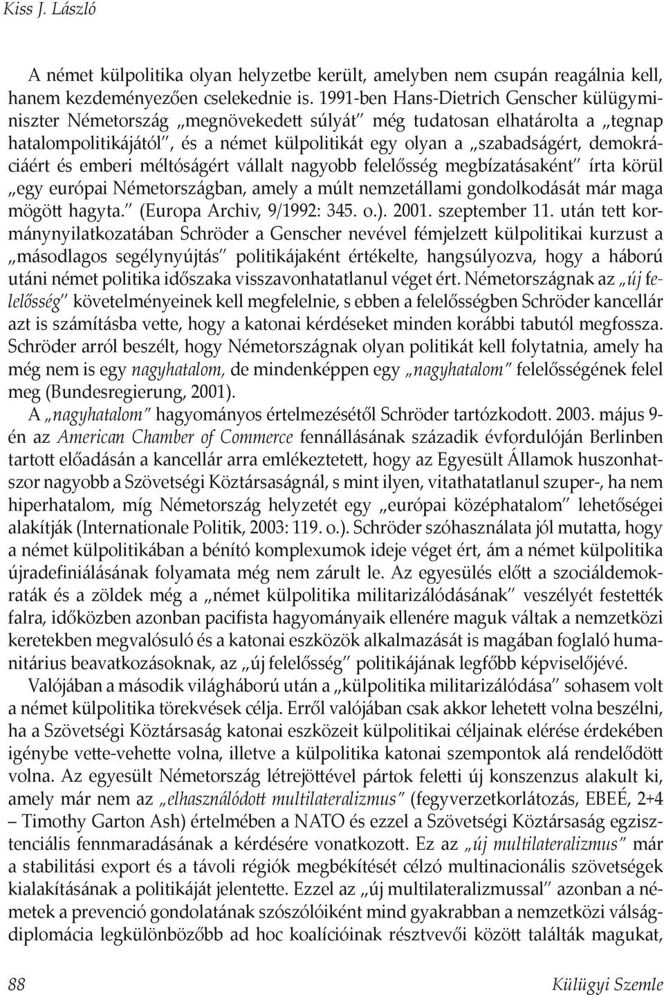 és emberi méltóságért vállalt nagyobb felelősség megbízatásaként írta körül egy európai Németországban, amely a múlt nemzetállami gondolkodását már maga mögö hagyta. (Europa Archiv, 9/1992: 345. o.).