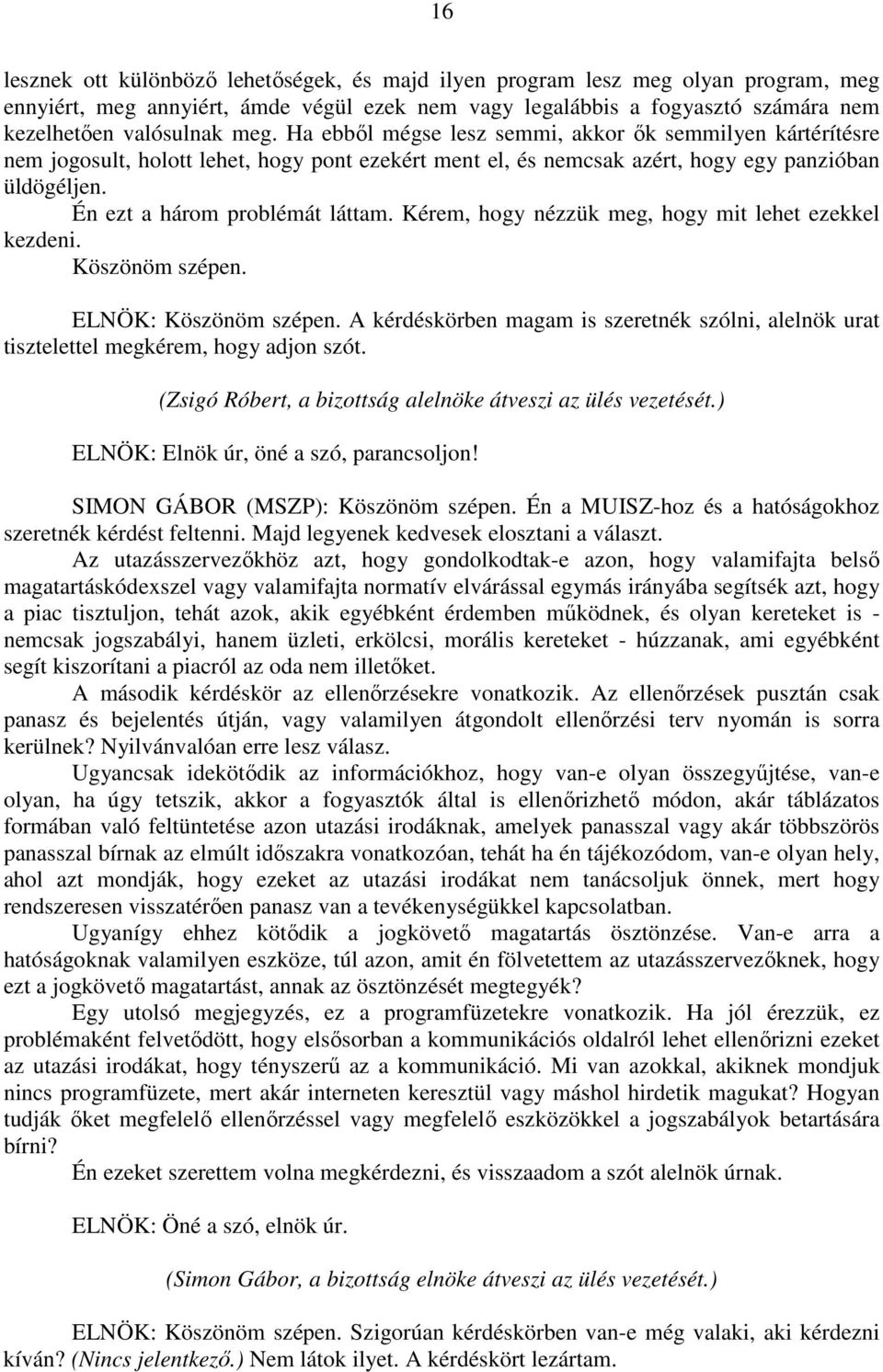 Kérem, hogy nézzük meg, hogy mit lehet ezekkel kezdeni. Köszönöm szépen. ELNÖK: Köszönöm szépen. A kérdéskörben magam is szeretnék szólni, alelnök urat tisztelettel megkérem, hogy adjon szót.