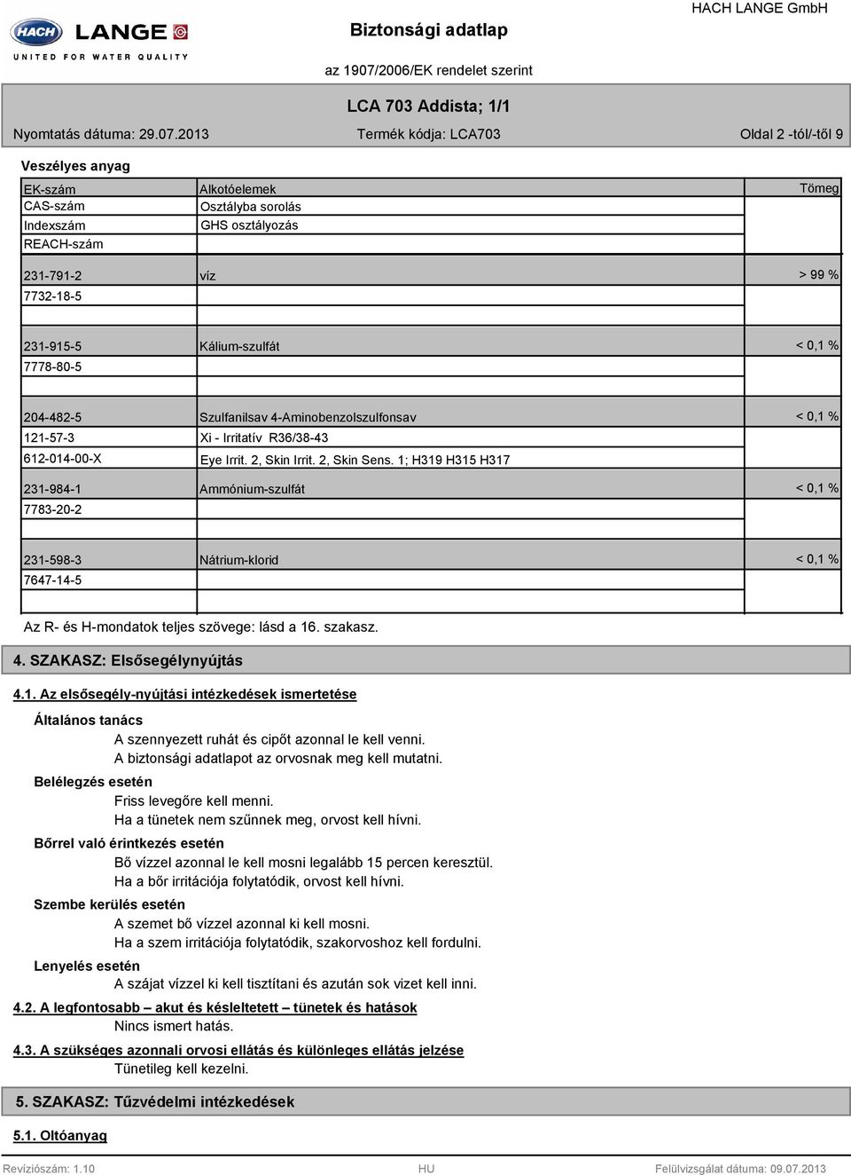 1; H319 H315 H317 Ammónium-szulfát < 0,1 % < 0,1 % 231-598-3 7647-14-5 Nátrium-klorid < 0,1 % Az R- és H-mondatok teljes szövege: lásd a 16. szakasz. 4. SZAKASZ: Elsősegélynyújtás 4.1. Az elsősegély-nyújtási intézkedések ismertetése Általános tanács A szennyezett ruhát és cipőt azonnal le kell venni.