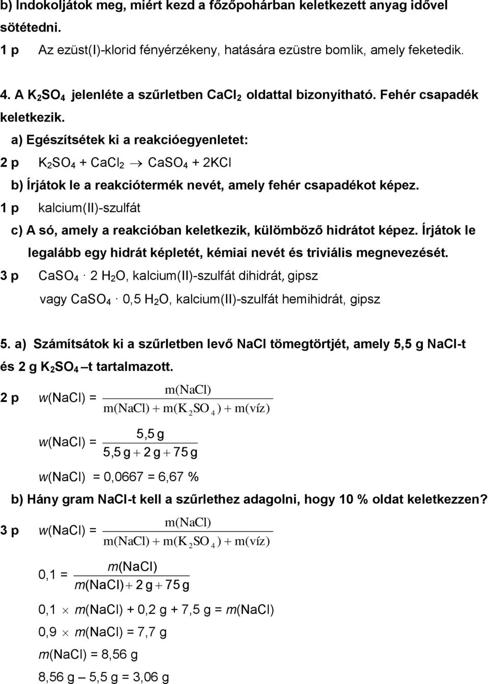 a) Egészítsétek ki a reakcióegyenletet: 2 p K 2 SO 4 + CaCl 2 CaSO 4 + 2KCl b) Írjátok le a reakciótermék nevét, amely fehér csapadékot képez.