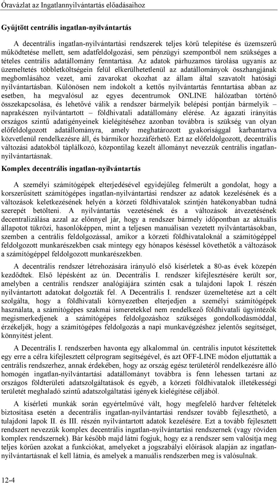 Az adatok párhuzamos tárolása ugyanis az üzemeltetés többletköltségein felül elkerülhetetlenül az adatállományok összhangjának megbomlásához vezet, ami zavarokat okozhat az állam által szavatolt