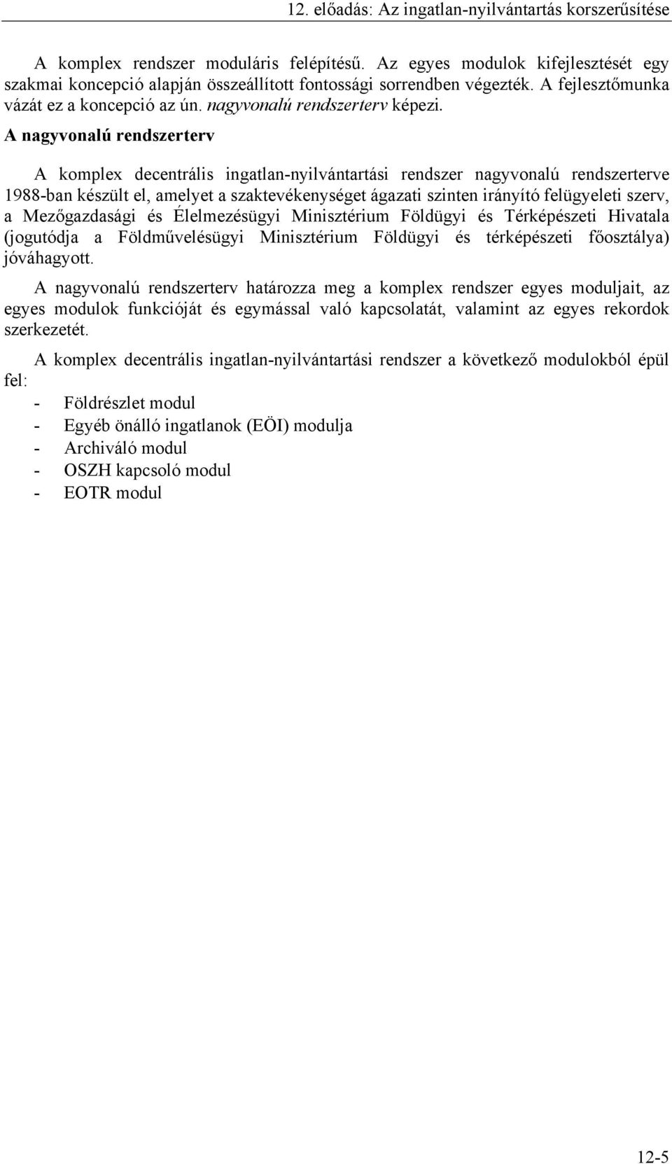 A nagyvonalú rendszerterv A komplex decentrális ingatlan-nyilvántartási rendszer nagyvonalú rendszerterve 1988-ban készült el, amelyet a szaktevékenységet ágazati szinten irányító felügyeleti szerv,