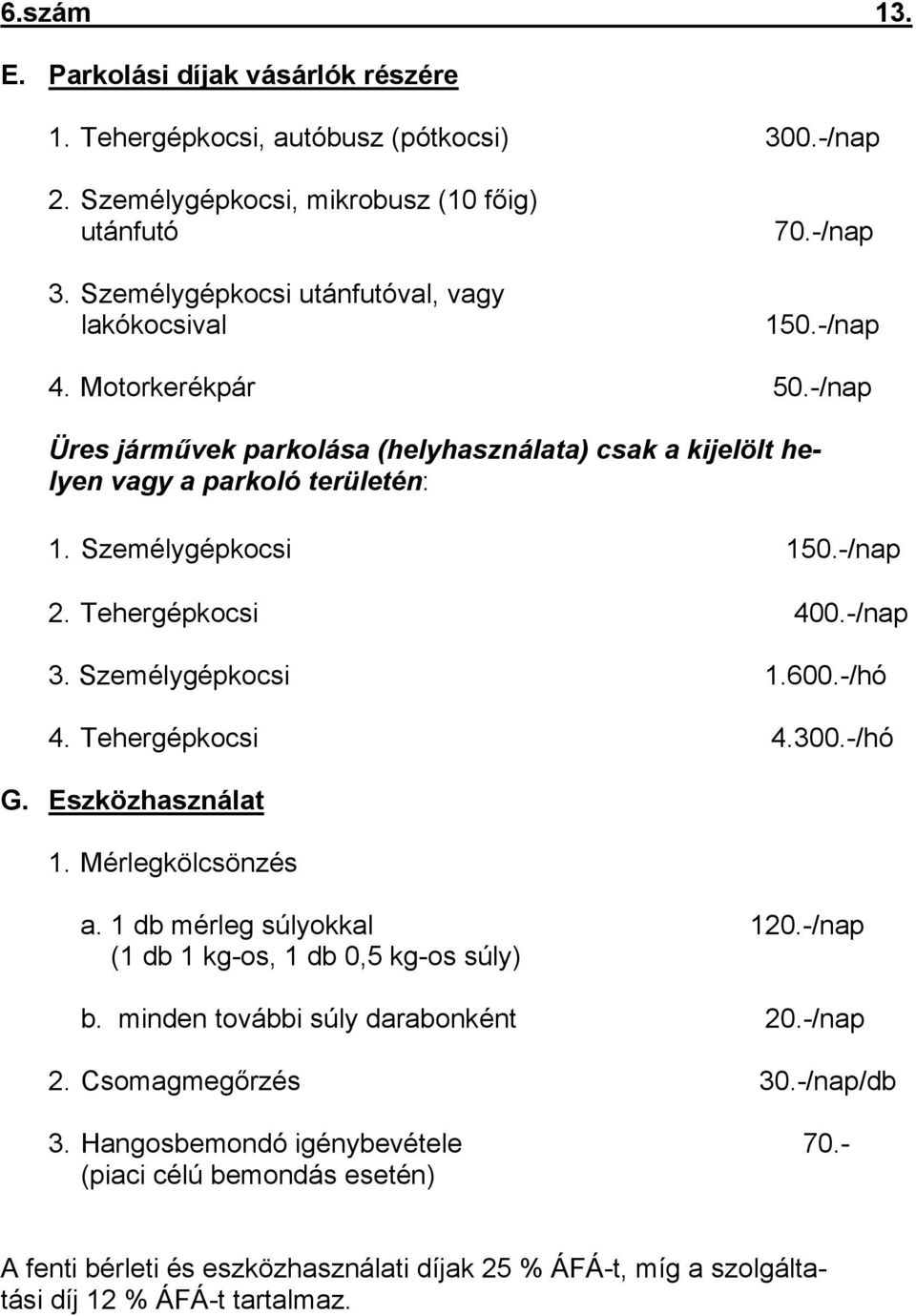 Személygépkocsi 1.600.-/hó 4. Tehergépkocsi 4.300.-/hó G. Eszközhasználat 1. Mérlegkölcsönzés a. 1 db mérleg súlyokkal 120.-/nap (1 db 1 kg-os, 1 db 0,5 kg-os súly) b.