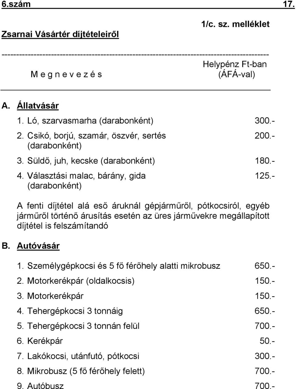 Ló, szarvasmarha (darabonként) 300.- 2. Csikó, borjú, szamár, öszvér, sertés 200.- (darabonként) 3. Süldő, juh, kecske (darabonként) 180.- 4. Választási malac, bárány, gida 125.