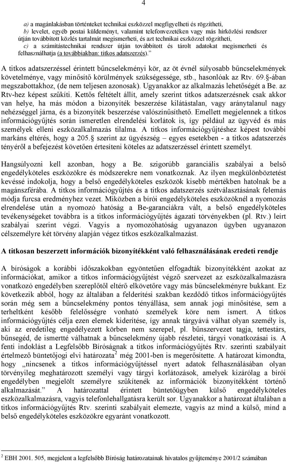 adatszerzés). A titkos adatszerzéssel érintett bűncselekményi kör, az öt évnél súlyosabb bűncselekmények követelménye, vagy minősítő körülmények szükségessége, stb., hasonlóak az Rtv. 69.