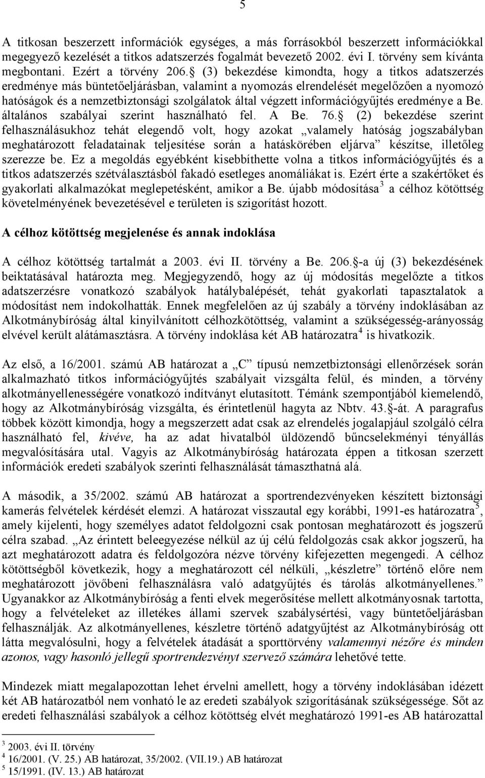 (3) bekezdése kimondta, hogy a titkos adatszerzés eredménye más büntetőeljárásban, valamint a nyomozás elrendelését megelőzően a nyomozó hatóságok és a nemzetbiztonsági szolgálatok által végzett